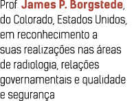 Prof  James P  Borgstede, do Colorado, Estados Unidos, em reconhecimento a suas realiza  es nas  reas de radiologia,    