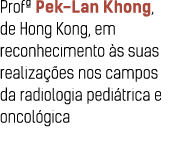 Prof  Pek-Lan Khong, de Hong Kong, em reconhecimento  s suas realiza  es nos campos da radiologia pedi trica e oncol    