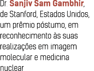 Dr  Sanjiv Sam Gambhir, de Stanford, Estados Unidos, um pr mio p stumo, em reconhecimento  s suas realiza  es em imag   