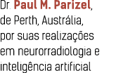 Dr  Paul M  Parizel, de Perth, Austr lia, por suas realiza  es em neurorradiologia e intelig ncia artificial