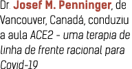Dr  Josef M  Penninger, de Vancouver, Canad , conduziu a aula ACE2 - uma terapia de linha de frente racional para Cov   