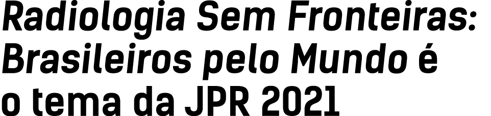 Radiologia Sem Fronteiras: Brasileiros pelo Mundo   o tema da JPR 2021