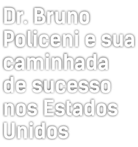  Dr  Bruno Policeni e sua caminhada de sucesso nos Estados Unidos