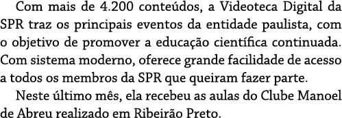 Com mais de 4 200 conte dos, a Videoteca Digital da SPR traz os principais eventos da entidade paulista, com o objeti   