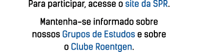 Para participar, acesse o site da SPR  Mantenha-se informado sobre nossos Grupos de Estudos e sobre o Clube Roentgen 