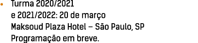    Turma 2020 2021 e 2021 2022: 20 de mar o Maksoud Plaza Hotel   S o Paulo, SP Programa  o em breve 
