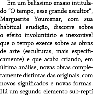 Em um belíssimo ensaio intitulado  O tempo, esse grande escultor , Marguerite Yourcenar, com sua habitual erudição, d   