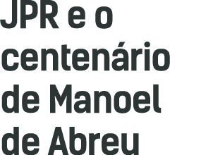 JPR e o centenário de Manoel de Abreu