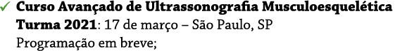   Curso Avançado de Ultrassonografia Musculoesquelética  Turma 2021: 17 de março   São Paulo, SP Programação em breve;