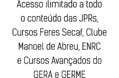 Acesso ilimitado a todo o conteúdo das JPRs, Cursos Feres Secaf, Clube Manoel de Abreu, ENRC e Cursos Avançados do GE   