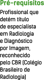 Pré-requisitos Profissional que detém título de especialista em Radiologia e Diagnóstico por Imagem, reconhecido pelo   