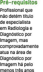Pré-requisitos Profissional que não detém título de especialista em Radiologia e Diagnóstico por Imagem, mas comprova   