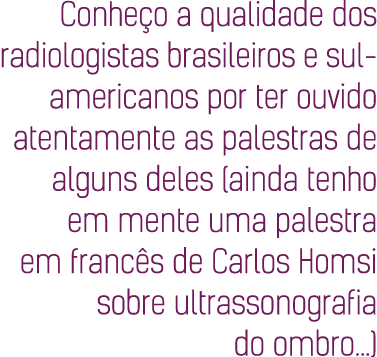Conheço a qualidade dos radiologistas brasileiros e sul-americanos por ter ouvido atentamente as palestras de alguns    