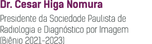 Dr  Cesar Higa Nomura Presidente da Sociedade Paulista de Radiologia e Diagnóstico por Imagem (Biênio 2021-2023)