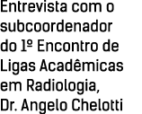 Entrevista com o subcoordenador do 1  Encontro de Ligas Acadêmicas em Radiologia, Dr  Angelo Chelotti