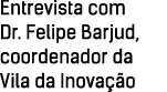 Entrevista com Dr  Felipe Barjud, coordenador da Vila da Inovação