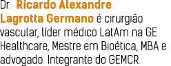 Dr  Ricardo Alexandre Lagrotta Germano é cirurgião vascular, líder médico LatAm na GE Healthcare, Mestre em Bioética,   