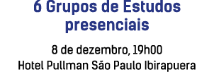6 Grupos de Estudos presenciais 8 de dezembro, 19h00 Hotel Pullman S o Paulo Ibirapuera