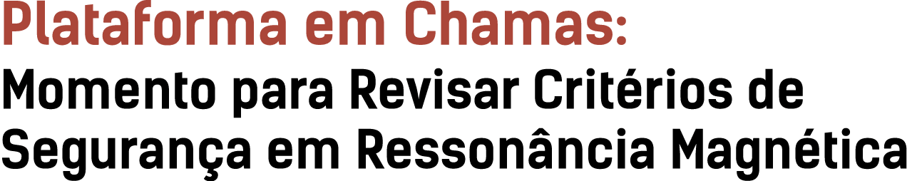 Plataforma em Chamas: Momento para Revisar Crit rios de Seguran a em Resson ncia Magn tica