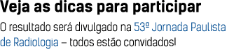 Veja as dicas para participar O resultado ser divulgado na 53ª Jornada Paulista de Radiologia – todos est o convidados!