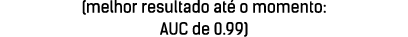 (melhor resultado at o momento: AUC de 0.99)