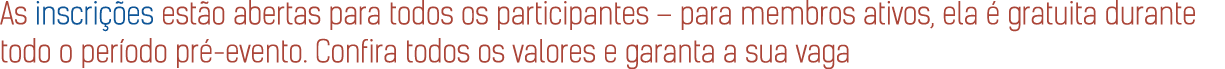As inscri es est o abertas para todos os participantes – para membros ativos, ela   gratuita durante todo o per odo ...