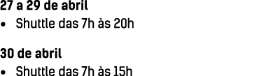 27 a 29 de abril • Shuttle das 7h s 20h 30 de abril • Shuttle das 7h  s 15h