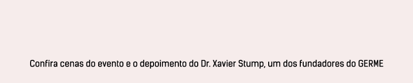 Confira cenas do evento e o depoimento do Dr. Xavier Stump, um dos fundadores do GERME