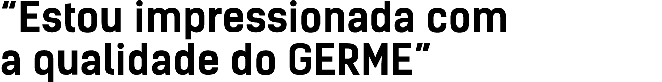 “Estou impressionada com a qualidade do GERME”