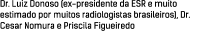 Dr. Luiz Donoso (ex presidente da ESR e muito estimado por muitos radiologistas brasileiros), Dr. Cesar Nomura e Pris...