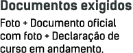 Documentos exigidos Foto + Documento oficial com foto + Declaração de curso em andamento 