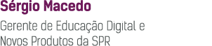 S rgio Macedo Gerente de Educa  o Digital e Novos Produtos da SPR