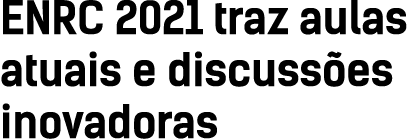 ENRC 2021 traz aulas atuais e discussões inovadoras
