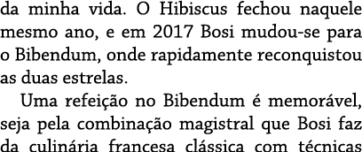 da minha vida  O Hibiscus fechou naquele mesmo ano, e em 2017 Bosi mudou-se para o Bibendum, onde rapidamente reconqu   