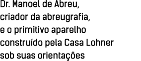 Dr  Manoel de Abreu, criador da abreugrafia, e o primitivo aparelho constru do pela Casa Lohner sob suas orienta  es