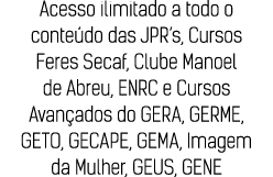 Acesso ilimitado a todo o conteúdo das JPR s, Cursos Feres Secaf, Clube Manoel de Abreu, ENRC e Cursos Avançados do G   