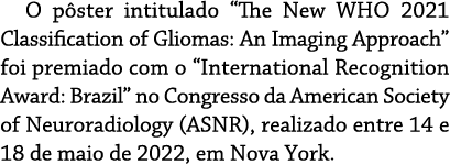 O pôster intitulado  The New WHO 2021 Classification of Gliomas: An Imaging Approach  foi premiado com o  Internation   