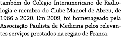 também do Colégio Interamericano de Radiologia e membro do Clube Manoel de Abreu, de 1966 a 2020  Em 2009, foi homena   