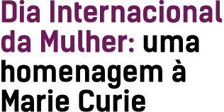 Dia Internacional da Mulher: uma homenagem  Marie Curie