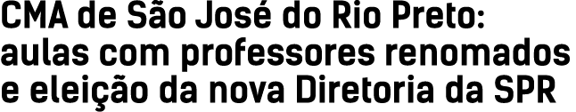 CMA de S o Jos do Rio Preto: aulas com professores renomados e elei  o da nova Diretoria da SPR