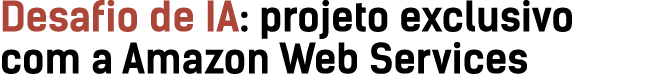 Desafio de IA: projeto exclusivo com a Amazon Web Services